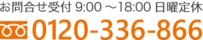 お問合せ受付 ＜フリーダイアル 0120-336-866＞ 9:00～18:00 日曜定休