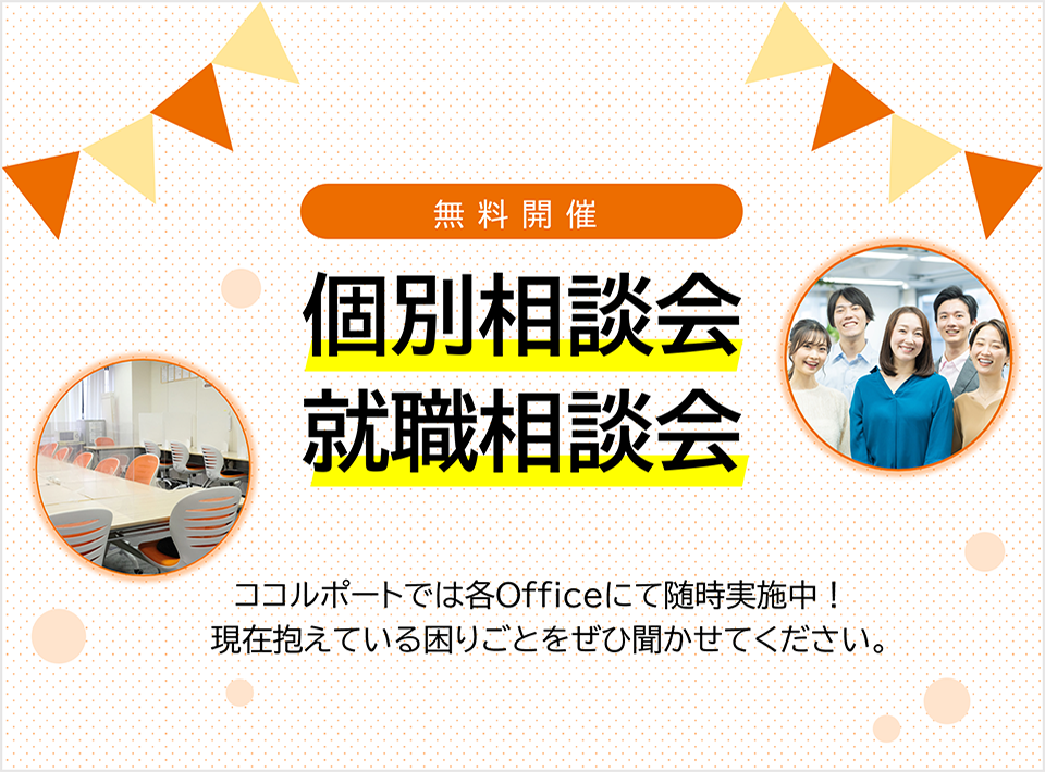 [無料開催] 個別相談会 就職（復職）相談会 ｜ ココルポートでは各Officeにて随時実施中！現在抱えている困りごとをぜひ聞かせてください。