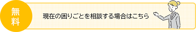 現在の困りごとを相談する場合はこちら【無料】