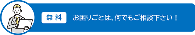 【無料】お困りごとは、何でもご相談下さい！